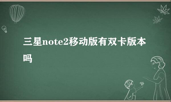 三星note2移动版有双卡版本吗