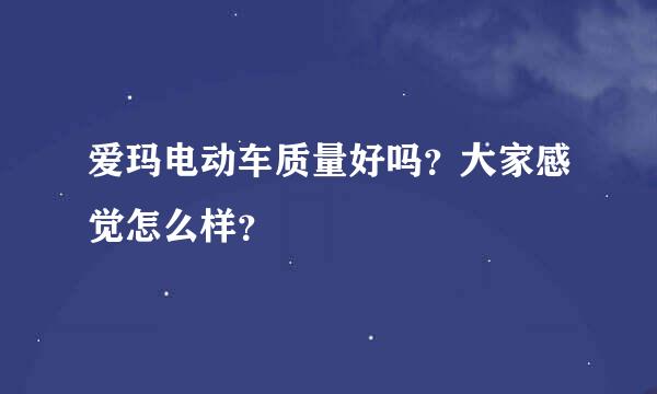 爱玛电动车质量好吗？大家感觉怎么样？