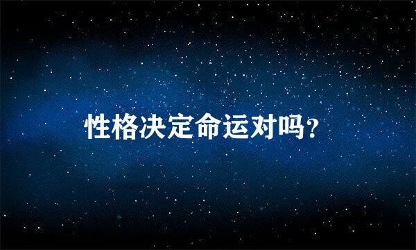 性格决定命运对吗？