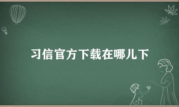 习信官方下载在哪儿下