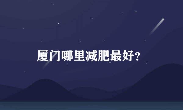 厦门哪里减肥最好？