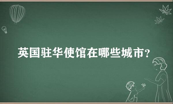 英国驻华使馆在哪些城市？