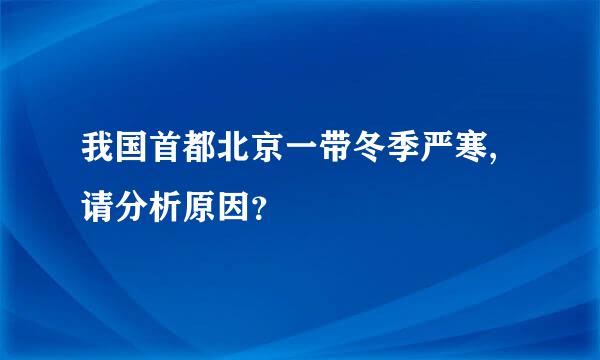 我国首都北京一带冬季严寒,请分析原因？