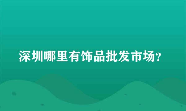 深圳哪里有饰品批发市场？