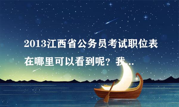 2013江西省公务员考试职位表在哪里可以看到呢？我是吉安的，想报抚州的岗位。