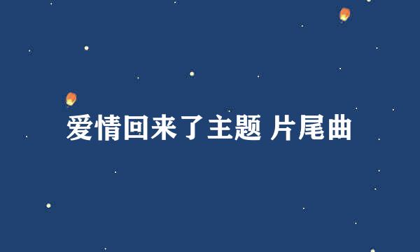 爱情回来了主题 片尾曲