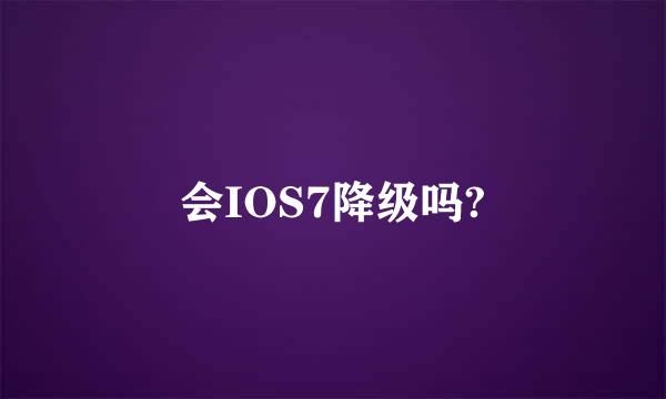 会IOS7降级吗?