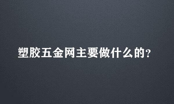 塑胶五金网主要做什么的？