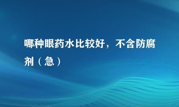 哪种眼药水比较好，不含防腐剂（急）