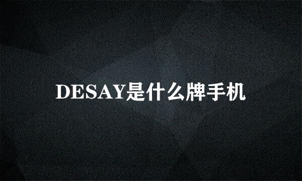 DESAY是什么牌手机