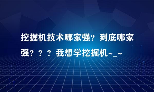 挖掘机技术哪家强？到底哪家强？？？我想学挖掘机~_~