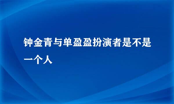 钟金青与单盈盈扮演者是不是一个人