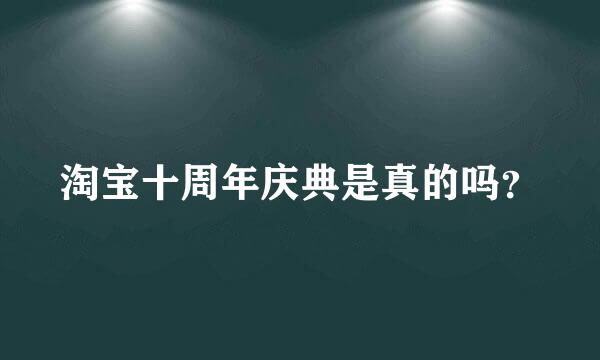 淘宝十周年庆典是真的吗？