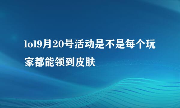 lol9月20号活动是不是每个玩家都能领到皮肤