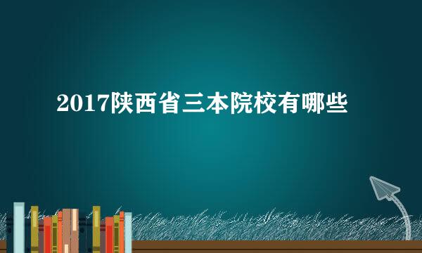 2017陕西省三本院校有哪些