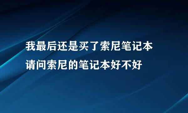 我最后还是买了索尼笔记本 请问索尼的笔记本好不好