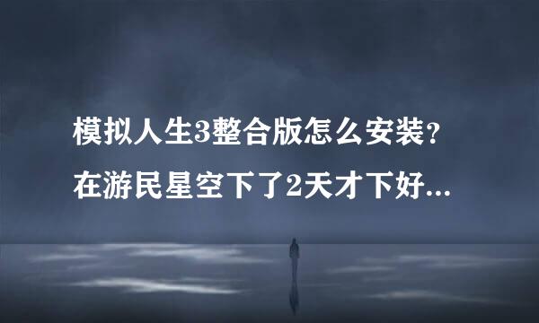 模拟人生3整合版怎么安装？在游民星空下了2天才下好，解压缩了，也有个一键安装，安装了还是不能玩。