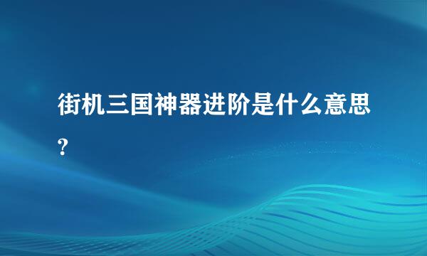 街机三国神器进阶是什么意思?