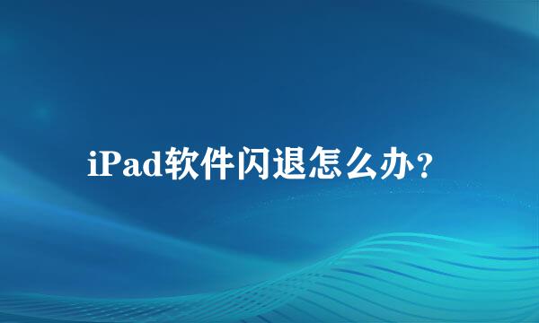 iPad软件闪退怎么办？