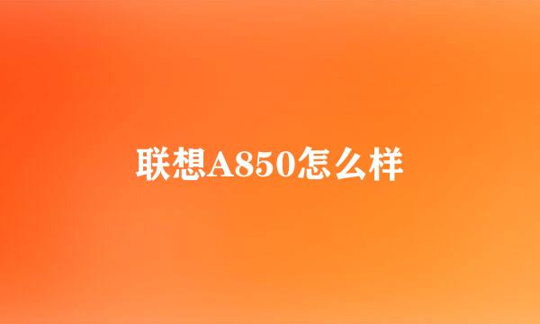 联想A850怎么样