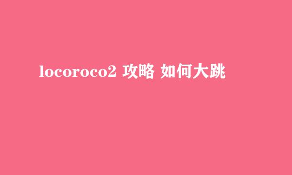 locoroco2 攻略 如何大跳