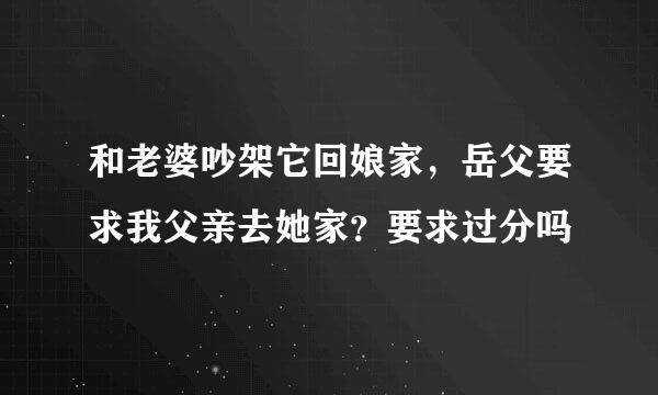 和老婆吵架它回娘家，岳父要求我父亲去她家？要求过分吗