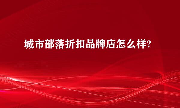 城市部落折扣品牌店怎么样?