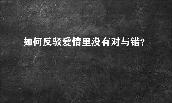 如何反驳爱情里没有对与错？