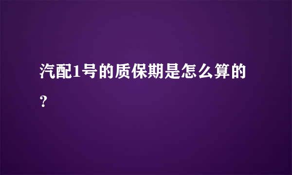 汽配1号的质保期是怎么算的？