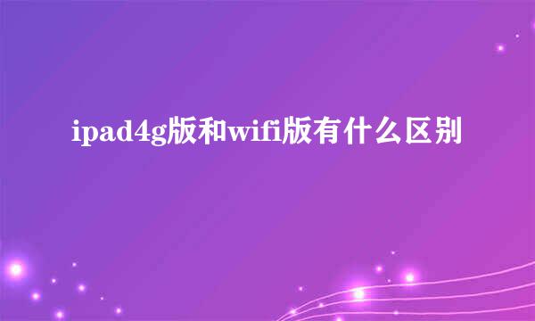 ipad4g版和wifi版有什么区别