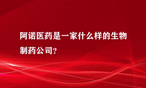 阿诺医药是一家什么样的生物制药公司？