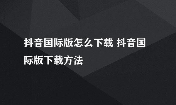 抖音国际版怎么下载 抖音国际版下载方法