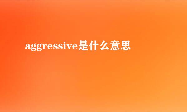 aggressive是什么意思