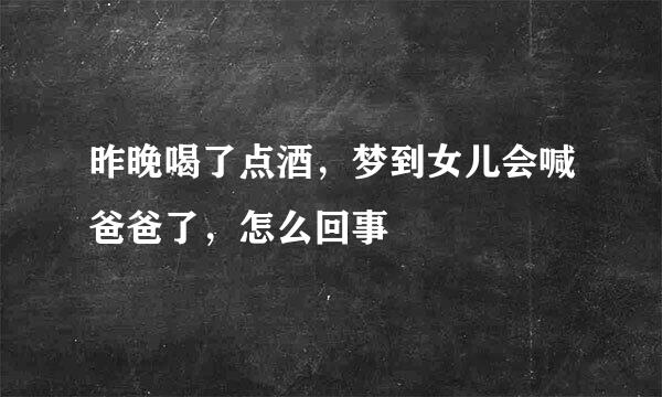 昨晚喝了点酒，梦到女儿会喊爸爸了，怎么回事