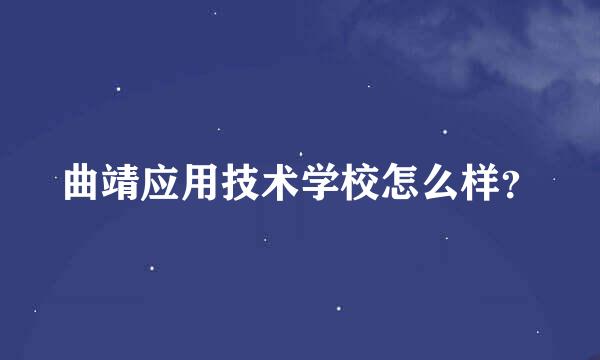 曲靖应用技术学校怎么样？