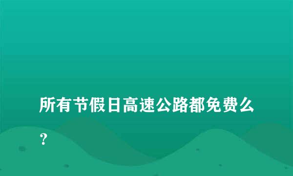 
所有节假日高速公路都免费么？
