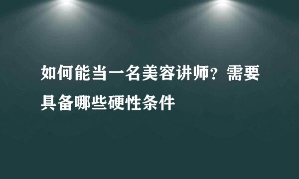 如何能当一名美容讲师？需要具备哪些硬性条件