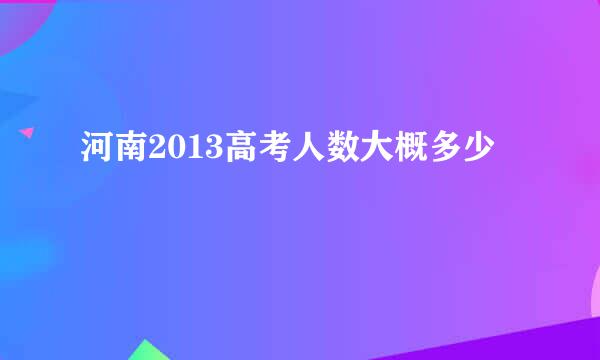 河南2013高考人数大概多少