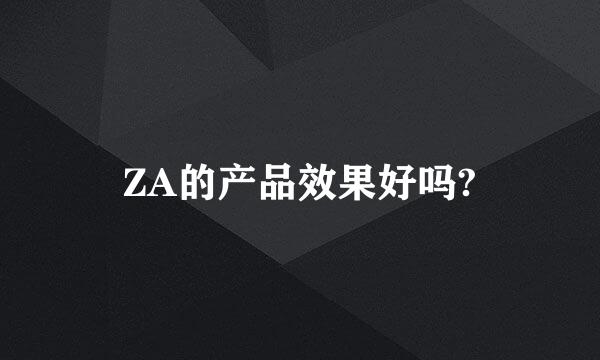 ZA的产品效果好吗?