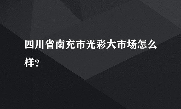 四川省南充市光彩大市场怎么样？