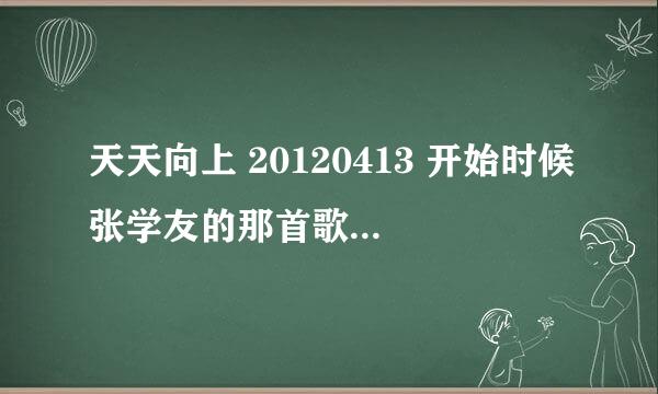 天天向上 20120413 开始时候张学友的那首歌歌叫什么？