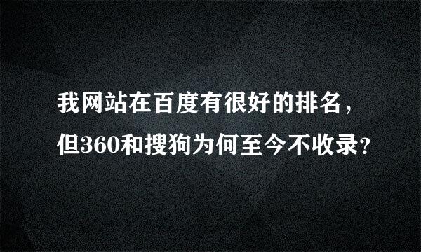 我网站在百度有很好的排名，但360和搜狗为何至今不收录？