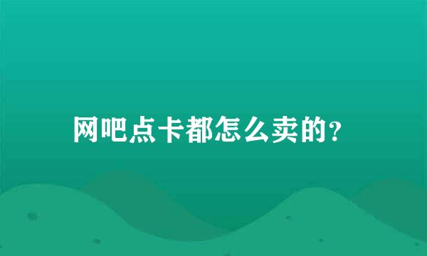 网吧点卡都怎么卖的？