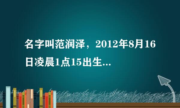 名字叫范润泽，2012年8月16日凌晨1点15出生，帮看下名字怎么样，五行缺什么不缺！谢谢了