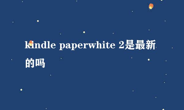 kindle paperwhite 2是最新的吗