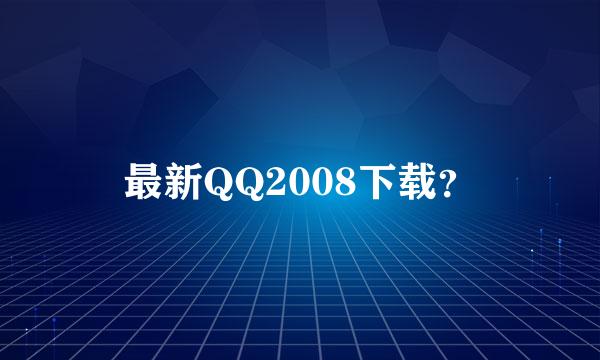 最新QQ2008下载？