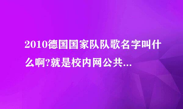 2010德国国家队队歌名字叫什么啊?就是校内网公共主页的那个..