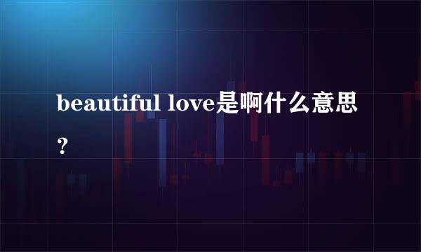 beautiful love是啊什么意思？