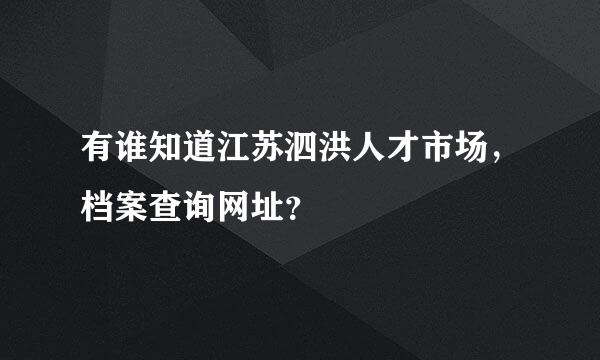 有谁知道江苏泗洪人才市场，档案查询网址？