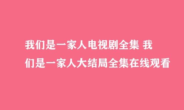 我们是一家人电视剧全集 我们是一家人大结局全集在线观看